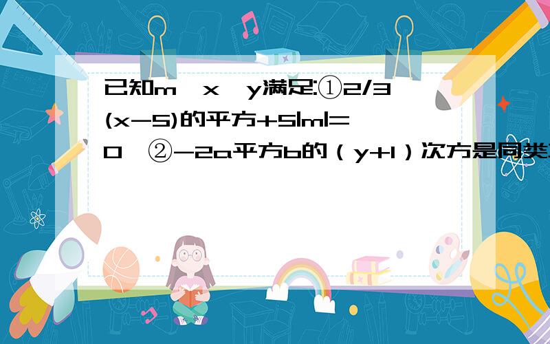 已知m、x、y满足:①2/3(x-5)的平方+5|m|=0,②-2a平方b的（y+1）次方是同类项,求代数式5m的2次方X＋9x平方y的值.