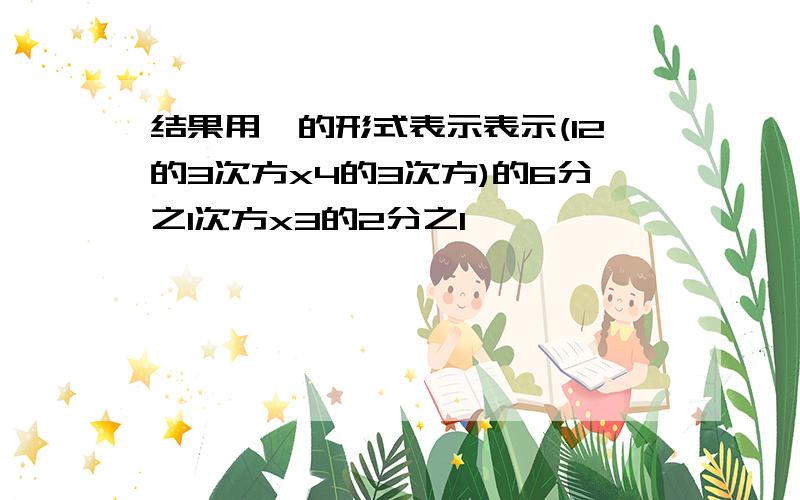 结果用幂的形式表示表示(12的3次方x4的3次方)的6分之1次方x3的2分之1