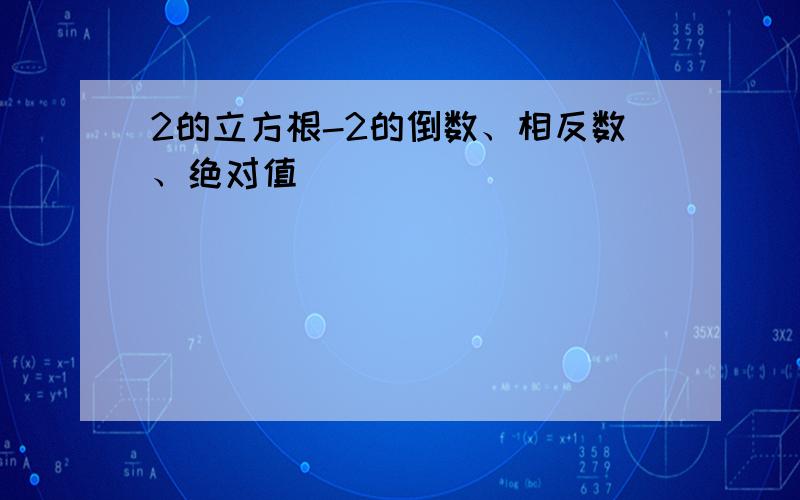 2的立方根-2的倒数、相反数、绝对值