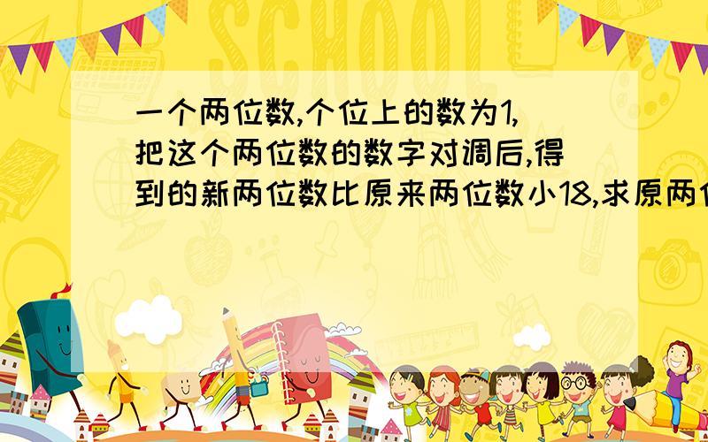 一个两位数,个位上的数为1,把这个两位数的数字对调后,得到的新两位数比原来两位数小18,求原两位数.解方程