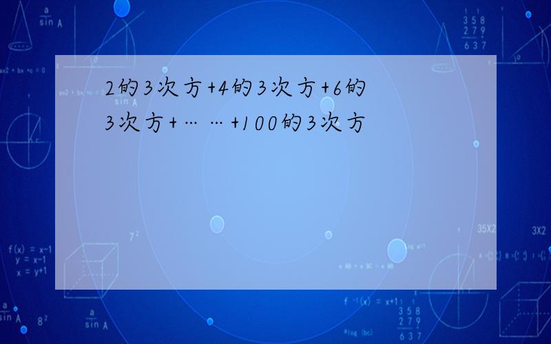 2的3次方+4的3次方+6的3次方+……+100的3次方