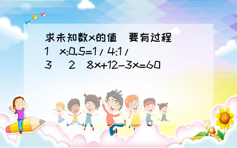 求未知数x的值（要有过程）(1)x:0.5=1/4:1/3 (2)8x+12-3x=60