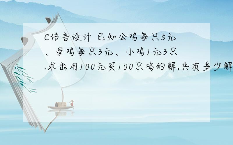 C语言设计 已知公鸡每只5元、母鸡每只3元、小鸡1元3只.求出用100元买100只鸡的解,共有多少解,那些解.c语言程序设计