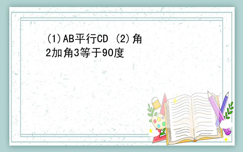 (1)AB平行CD (2)角2加角3等于90度