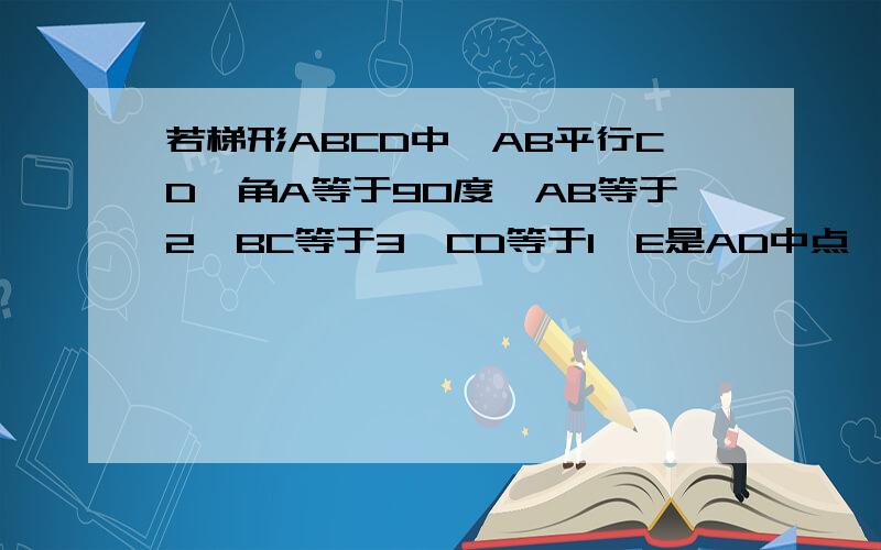 若梯形ABCD中,AB平行CD,角A等于90度,AB等于2,BC等于3,CD等于1,E是AD中点,求证CE垂直BE