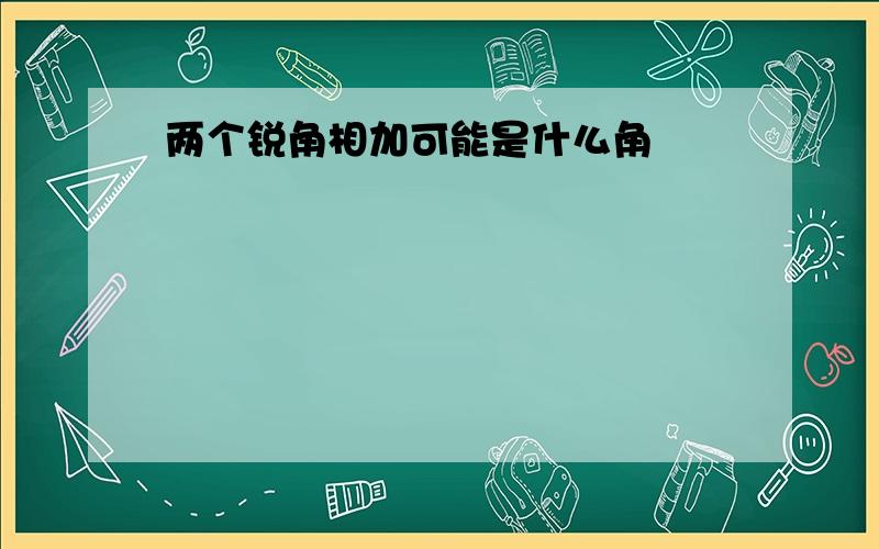 两个锐角相加可能是什么角