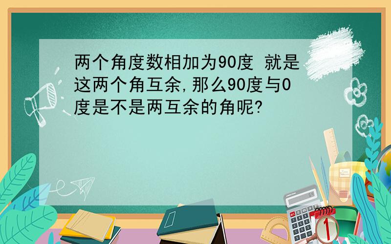 两个角度数相加为90度 就是这两个角互余,那么90度与0度是不是两互余的角呢?