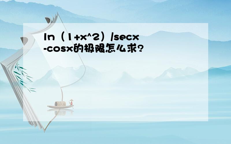 ln（1+x^2）/secx-cosx的极限怎么求?