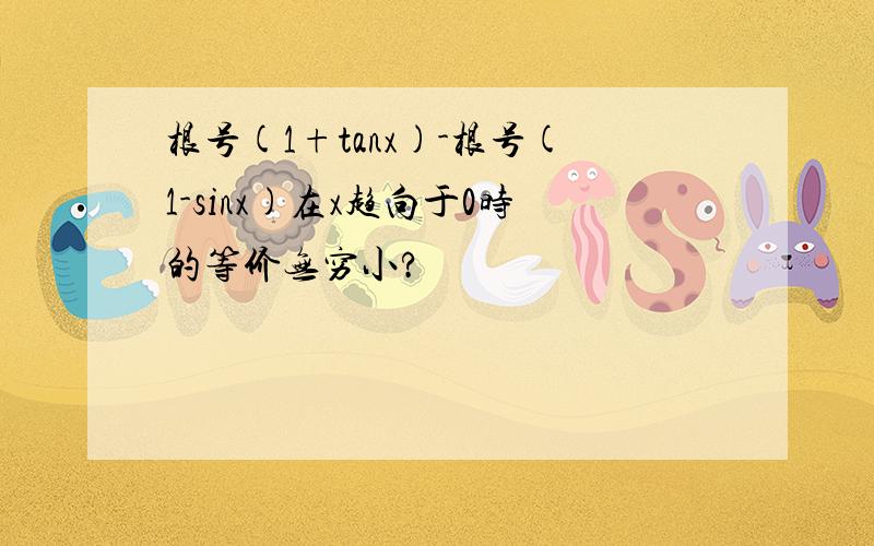 根号(1+tanx)-根号(1-sinx)在x趋向于0时的等价无穷小?