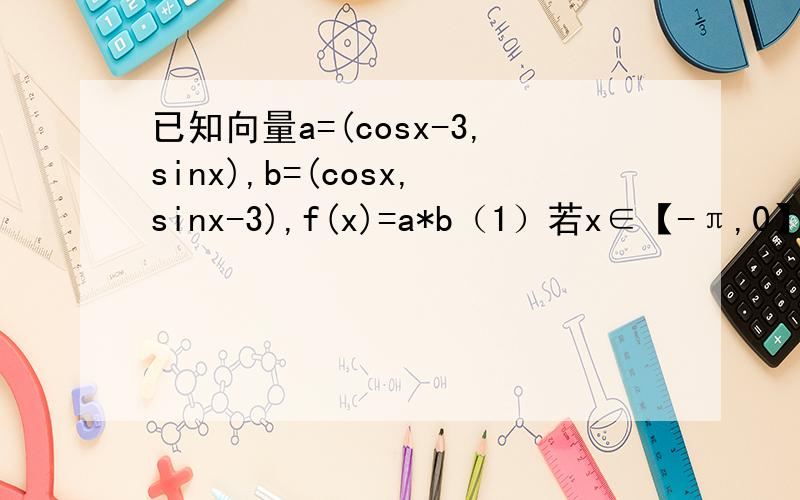已知向量a=(cosx-3,sinx),b=(cosx,sinx-3),f(x)=a*b（1）若x∈【-π,0】,求函数f(x)的单调递增区间.(2)若-π/4小于等于X小于等于π/4,求tan2x的值（2）若f（x）=-1