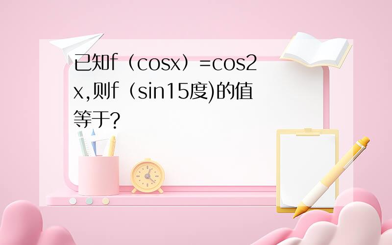 已知f（cosx）=cos2x,则f（sin15度)的值等于?