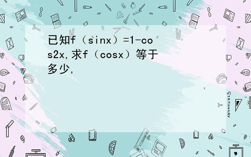 已知f（sinx）=1-cos2x,求f（cosx）等于多少,