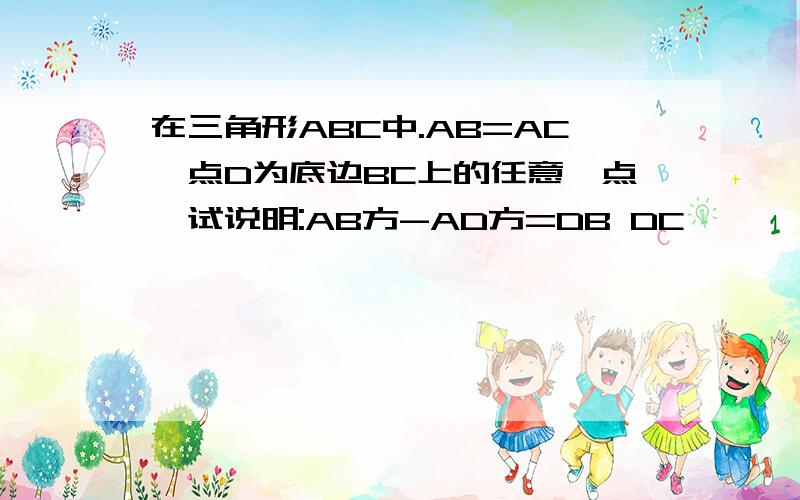 在三角形ABC中.AB=AC,点D为底边BC上的任意一点,试说明:AB方-AD方=DB DC