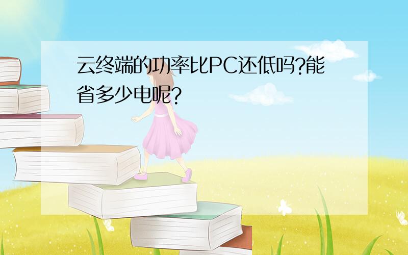 云终端的功率比PC还低吗?能省多少电呢?