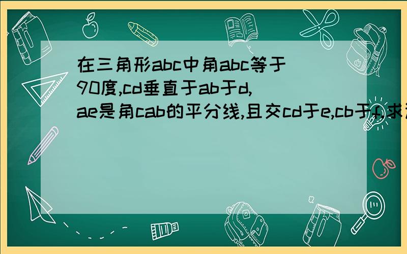 在三角形abc中角abc等于90度,cd垂直于ab于d,ae是角cab的平分线,且交cd于e,cb于f.求证af比ae等于cb比cd