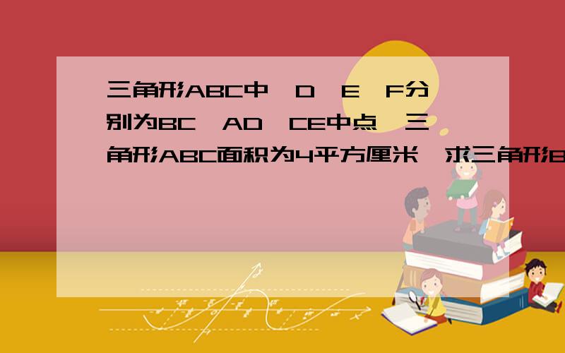 三角形ABC中,D、E、F分别为BC、AD、CE中点,三角形ABC面积为4平方厘米,求三角形BEF的面积