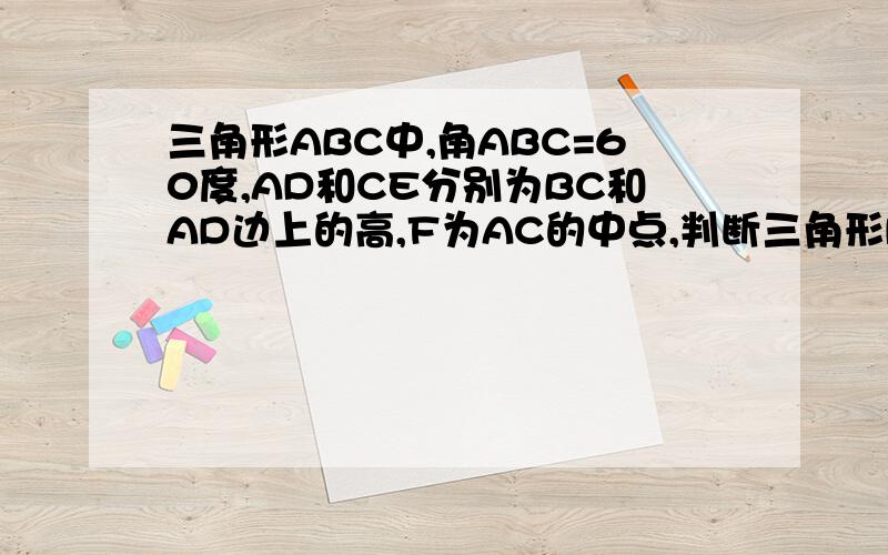 三角形ABC中,角ABC=60度,AD和CE分别为BC和AD边上的高,F为AC的中点,判断三角形DEF的形状,并证明