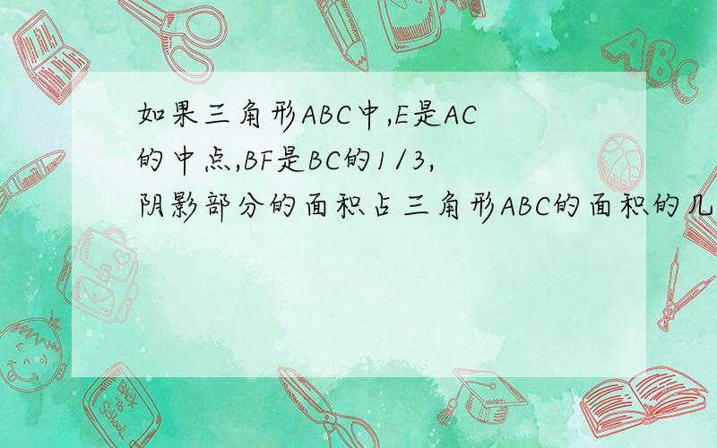 如果三角形ABC中,E是AC的中点,BF是BC的1/3,阴影部分的面积占三角形ABC的面积的几分之几