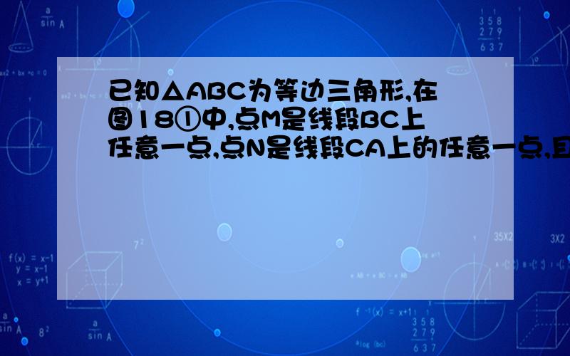 已知△ABC为等边三角形,在图18①中,点M是线段BC上任意一点,点N是线段CA上的任意一点,且BM=CN,直线BN与AM相交于点Q.（1）在图18①中,∠BQM等于多少度?并说明理由.（2）若M、N两点分别在线段BC、CA