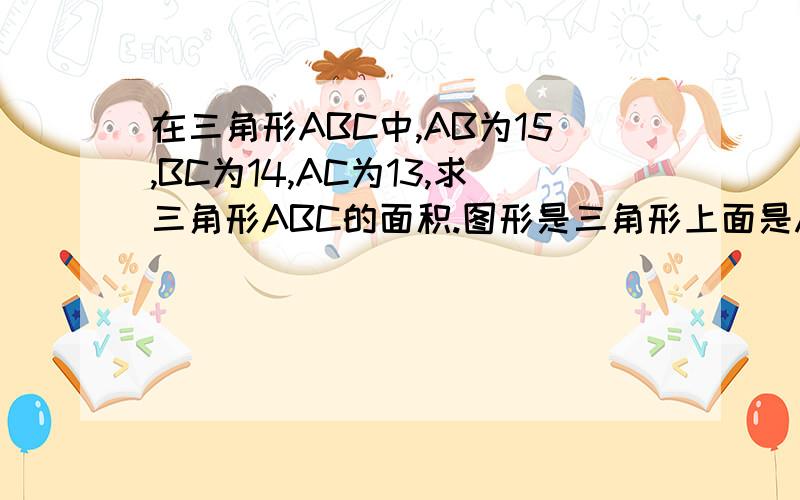 在三角形ABC中,AB为15,BC为14,AC为13,求三角形ABC的面积.图形是三角形上面是A,下面左边是B,右为C