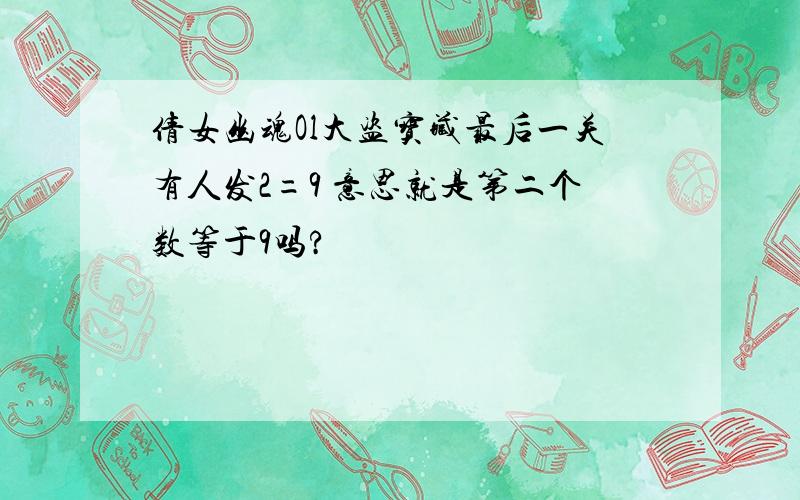 倩女幽魂Ol大盗宝藏最后一关有人发2=9 意思就是第二个数等于9吗?