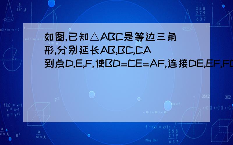 如图,已知△ABC是等边三角形,分别延长AB,BC,CA到点D,E,F,使BD=CE=AF,连接DE,EF,FD.求证△DEF是等边三角形