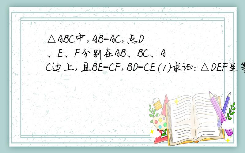 △ABC中,AB=AC,点D、E、F分别在AB、BC、AC边上,且BE=CF,BD=CE（1）求证：△DEF是等腰三角形.（1）求证：△DEF是等腰三角形.（2）当∠A=40°时,求∠DEF得度数.（3）△DEF可能是等腰三角行吗?为什么