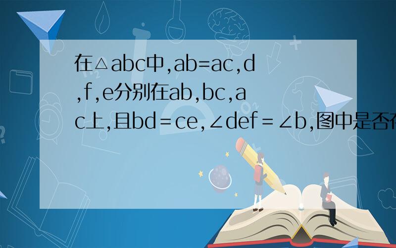 在△abc中,ab=ac,d,f,e分别在ab,bc,ac上,且bd＝ce,∠def＝∠b,图中是否存在和△bde全等的三角形?