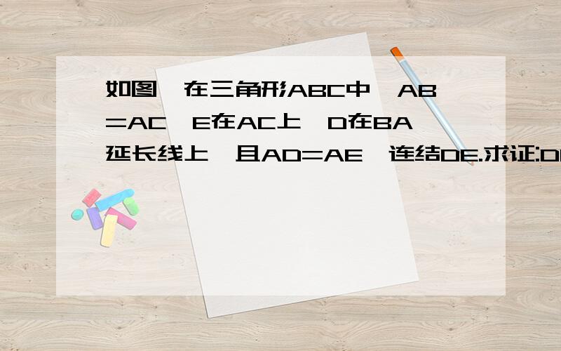 如图,在三角形ABC中,AB=AC,E在AC上,D在BA延长线上,且AD=AE,连结DE.求证:DE┻BC