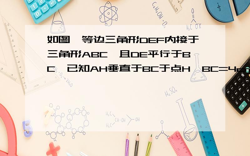 如图,等边三角形DEF内接于三角形ABC,且DE平行于BC,已知AH垂直于BC于点H,BC=4cm,AH=2cm,求三角形DEF边长