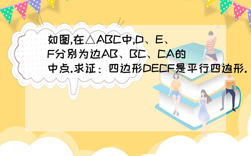 如图,在△ABC中,D、E、F分别为边AB、BC、CA的中点.求证：四边形DECF是平行四边形.