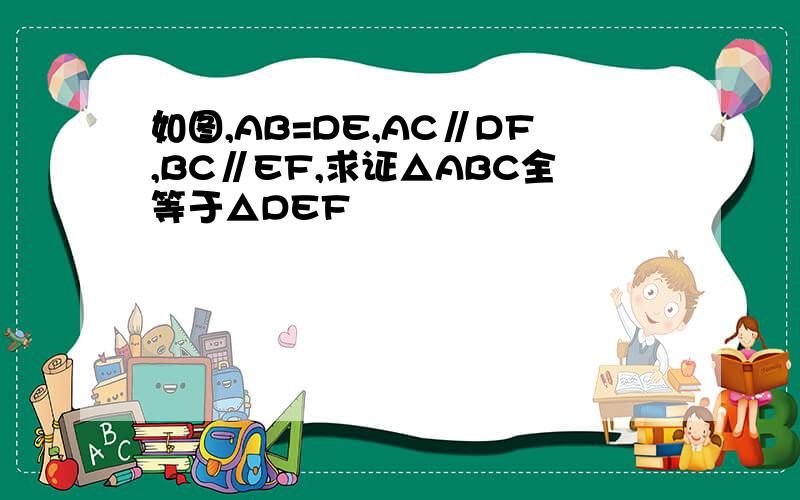 如图,AB=DE,AC∥DF,BC∥EF,求证△ABC全等于△DEF