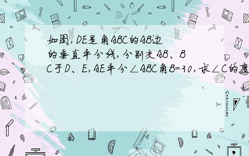 如图,DE是角ABC的AB边的垂直平分线,分别交AB、BC于D、E,AE平分∠ABC角B=30,求∠C的度数