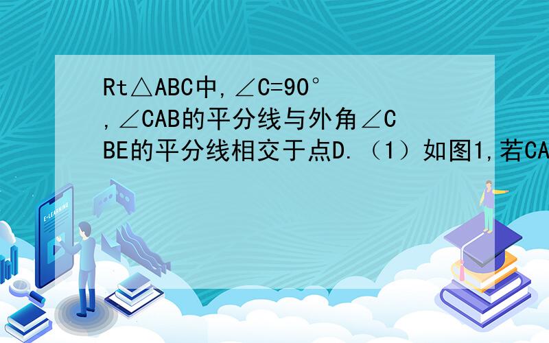 Rt△ABC中,∠C=90°,∠CAB的平分线与外角∠CBE的平分线相交于点D.（1）如图1,若CA=CB,求∠D的度数（2）如图2,若CA≠CB,求∠D的度数.（3）如图3,在（2）的条件下,AD与BC相交于点F,过B作BG⊥DF,过D作DH⊥