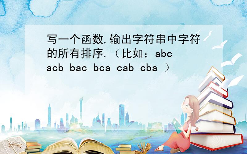 写一个函数,输出字符串中字符的所有排序.（比如：abc acb bac bca cab cba ）