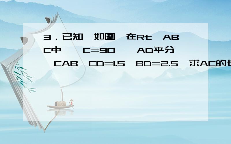 3．已知,如图,在Rt△ABC中,∠C=90°,AD平分∠CAB,CD=1.5,BD=2.5,求AC的长.