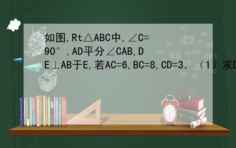 如图,Rt△ABC中,∠C=90°,AD平分∠CAB,DE⊥AB于E,若AC=6,BC=8,CD=3．（1）求DE的长；（2）求△ADB的面积．