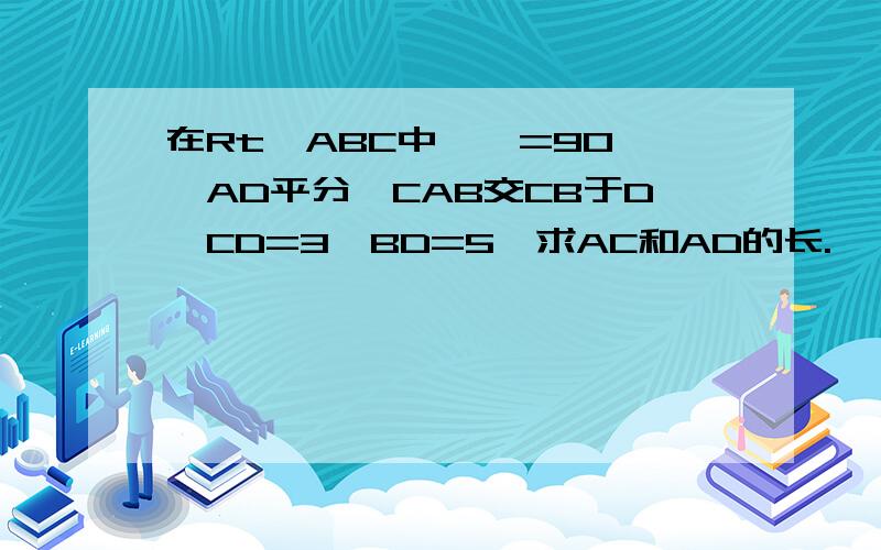 在Rt△ABC中,∠=90°,AD平分∠CAB交CB于D,CD=3,BD=5,求AC和AD的长.