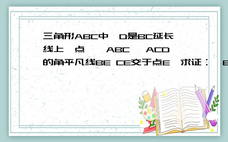 三角形ABC中,D是BC延长线上一点,∠ABC ∠ACD的角平凡线BE CE交于点E,求证：∠E=二分之一∠A