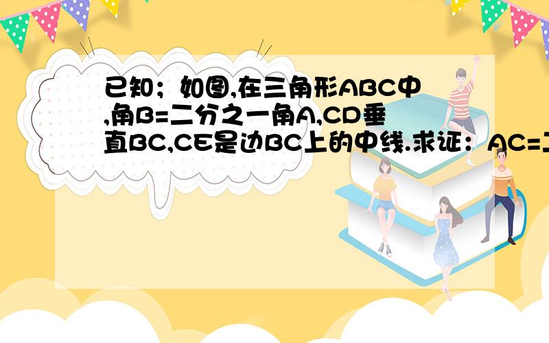 已知；如图,在三角形ABC中,角B=二分之一角A,CD垂直BC,CE是边BC上的中线.求证：AC=二分之一BD