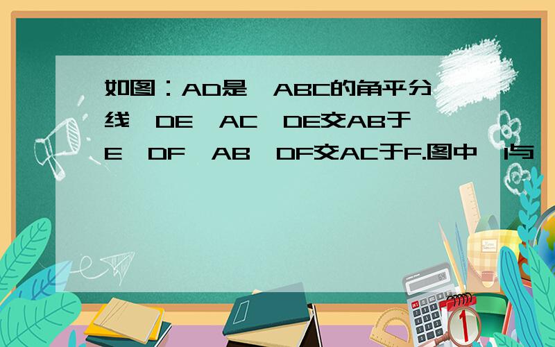 如图：AD是△ABC的角平分线,DE‖AC,DE交AB于E,DF‖AB,DF交AC于F.图中∠1与∠2有什么关系?为什么?-> 是什么啊？我才读初一啊快点，答案好的给50分。我凌晨5点看