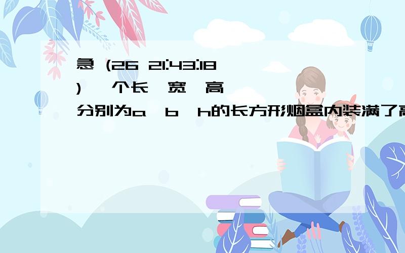 急 (26 21:43:18) 一个长、宽、高分别为a、b、h的长方形烟盒内装满了高为h的香烟,共20支,打开香烟盖,20支香烟排成三行,求烟盒的空间利用率（已知a/b=2.56,π取3.14,结果精确到1%）