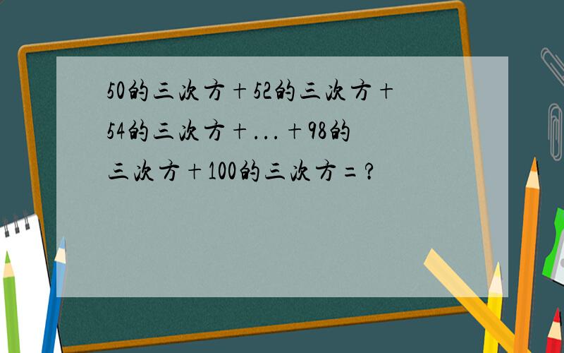 50的三次方+52的三次方+54的三次方+...+98的三次方+100的三次方=?