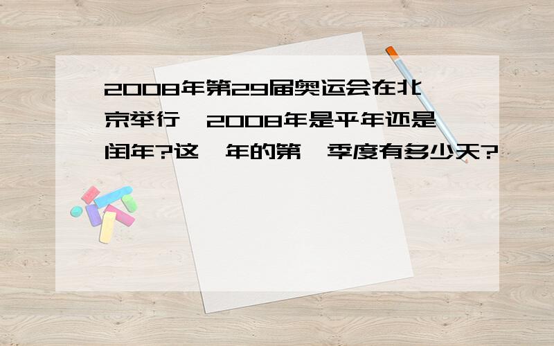 2008年第29届奥运会在北京举行,2008年是平年还是闰年?这一年的第一季度有多少天?