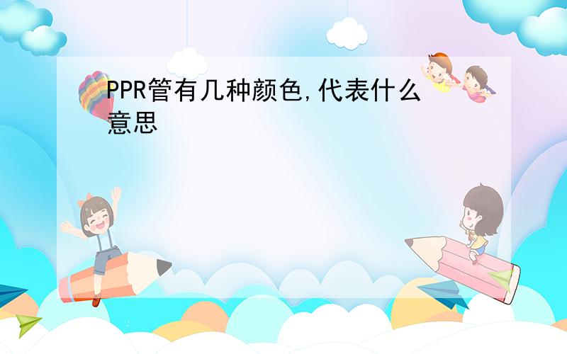 PPR管有几种颜色,代表什么意思