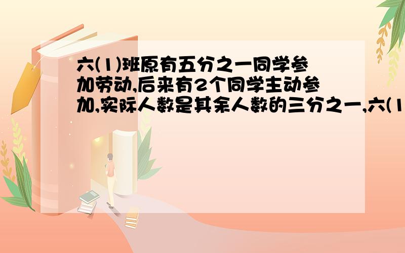 六(1)班原有五分之一同学参加劳动,后来有2个同学主动参加,实际人数是其余人数的三分之一,六(1)班有多少人?