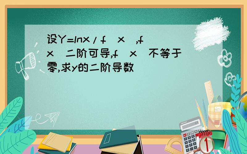 设Y=lnx/f(x),f(x)二阶可导,f(x)不等于零,求y的二阶导数