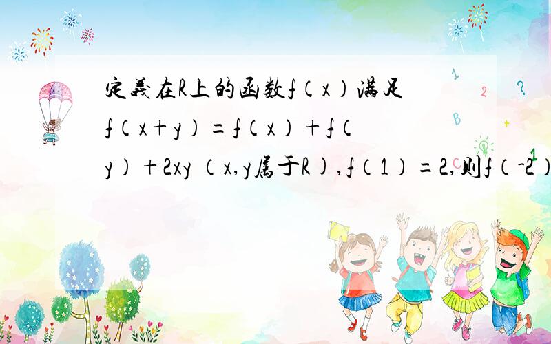 定义在R上的函数f（x）满足f（x+y）=f（x）+f（y）+2xy （x,y属于R),f（1）=2,则f（-2）等于几?