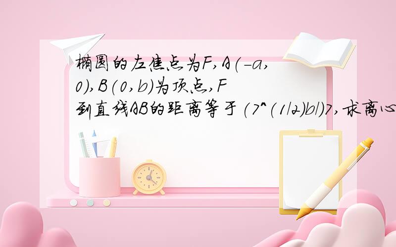 椭圆的左焦点为F,A(-a,0),B(0,b)为顶点,F到直线AB的距离等于(7^(1/2)b/)7,求离心率