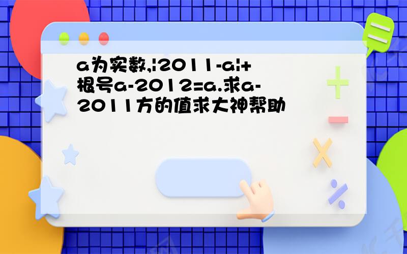 a为实数,|2011-a|+根号a-2012=a.求a-2011方的值求大神帮助